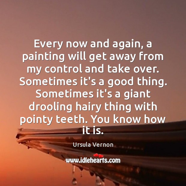 Every now and again, a painting will get away from my control Ursula Vernon Picture Quote