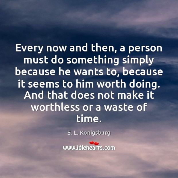 Every now and then, a person must do something simply because he E. L. Konigsburg Picture Quote