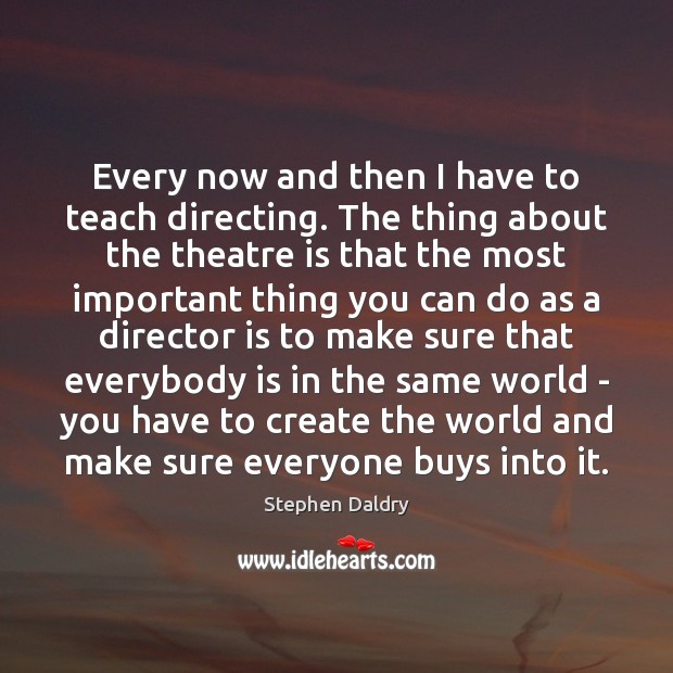 Every now and then I have to teach directing. The thing about Stephen Daldry Picture Quote