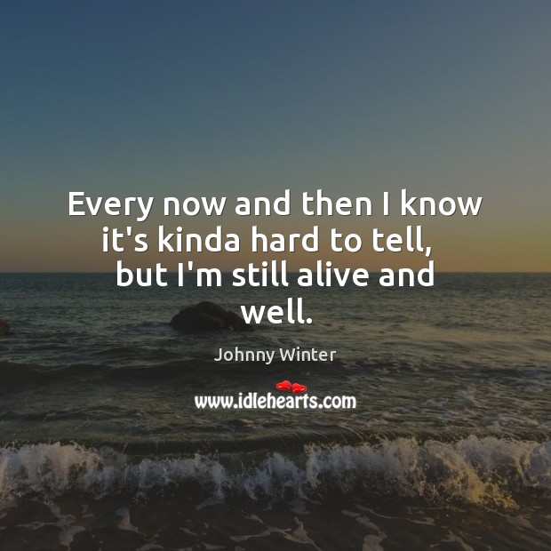 Every now and then I know it’s kinda hard to tell,   but I’m still alive and well. Johnny Winter Picture Quote