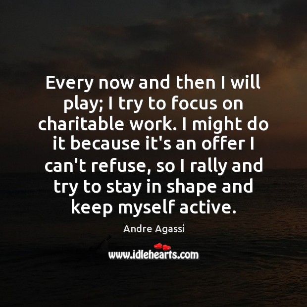 Every now and then I will play; I try to focus on Andre Agassi Picture Quote