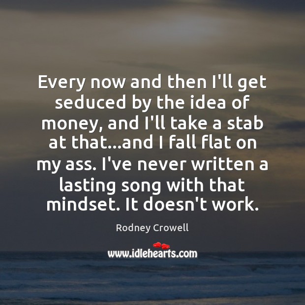 Every now and then I’ll get seduced by the idea of money, Rodney Crowell Picture Quote