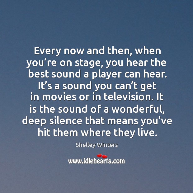 Every now and then, when you’re on stage, you hear the best sound a player can hear. Shelley Winters Picture Quote