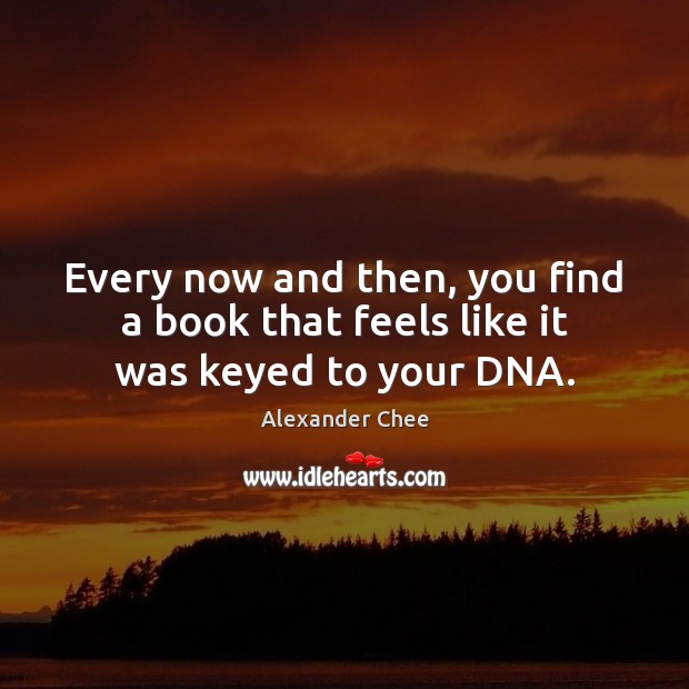 Every now and then, you find a book that feels like it was keyed to your DNA. Alexander Chee Picture Quote
