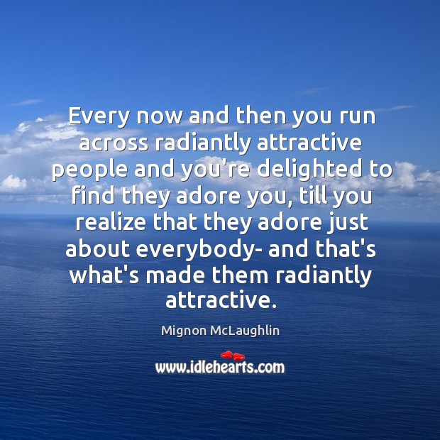 Every now and then you run across radiantly attractive people and you’re Mignon McLaughlin Picture Quote