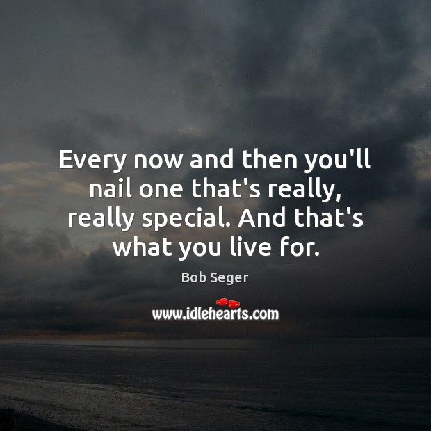 Every now and then you’ll nail one that’s really, really special. And Bob Seger Picture Quote