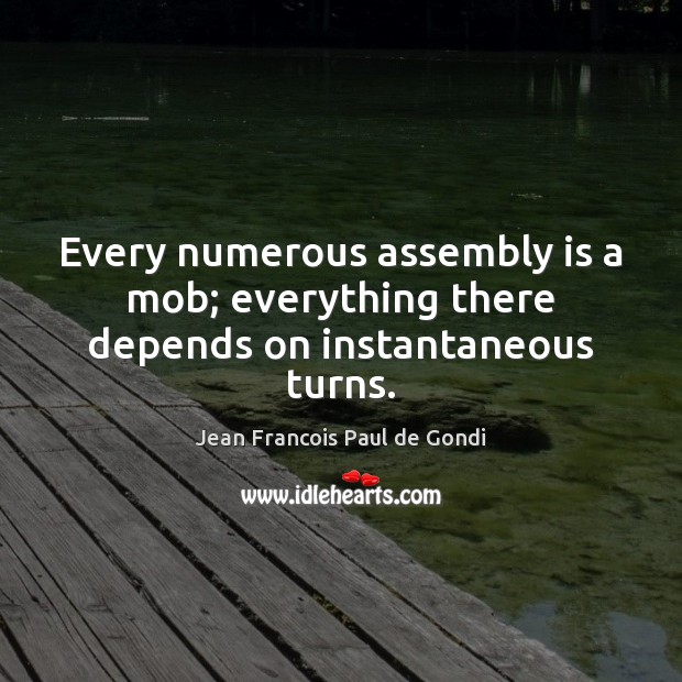 Every numerous assembly is a mob; everything there depends on instantaneous turns. Jean Francois Paul de Gondi Picture Quote