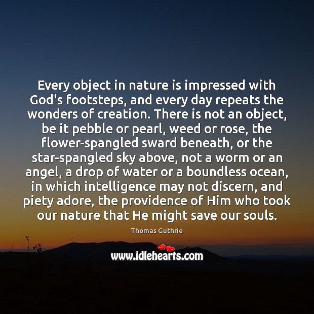 Every object in nature is impressed with God’s footsteps, and every day Thomas Guthrie Picture Quote