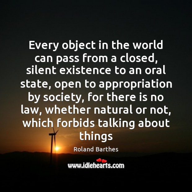 Every object in the world can pass from a closed, silent existence Roland Barthes Picture Quote