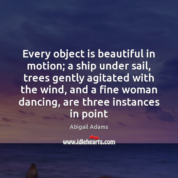 Every object is beautiful in motion; a ship under sail, trees gently Image
