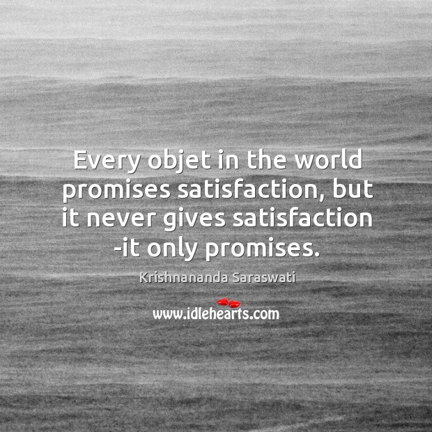 Every objet in the world promises satisfaction, but it never gives satisfaction Krishnananda Saraswati Picture Quote