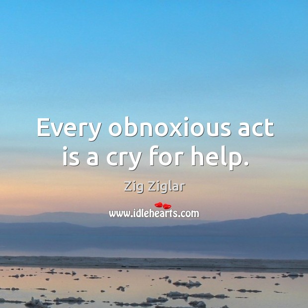 Every obnoxious act is a cry for help. Image