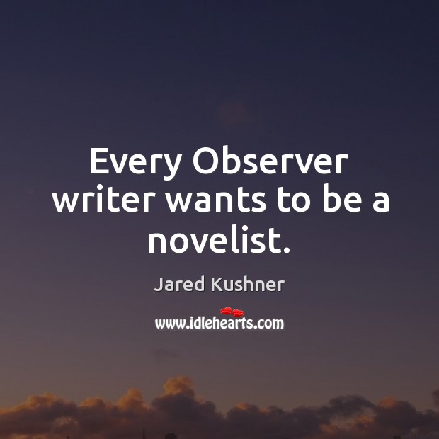 Every Observer writer wants to be a novelist. Jared Kushner Picture Quote