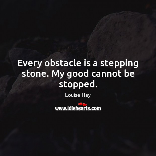 Every obstacle is a stepping stone. My good cannot be stopped. Louise Hay Picture Quote