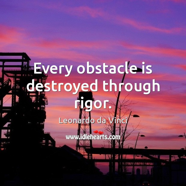 Every obstacle is destroyed through rigor. Leonardo da Vinci Picture Quote