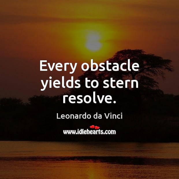 Every obstacle yields to stern resolve. Leonardo da Vinci Picture Quote