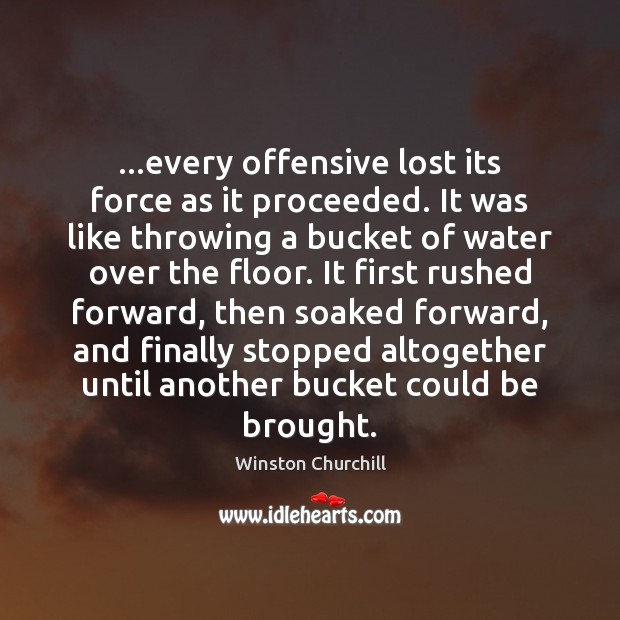 …every offensive lost its force as it proceeded. It was like throwing Winston Churchill Picture Quote