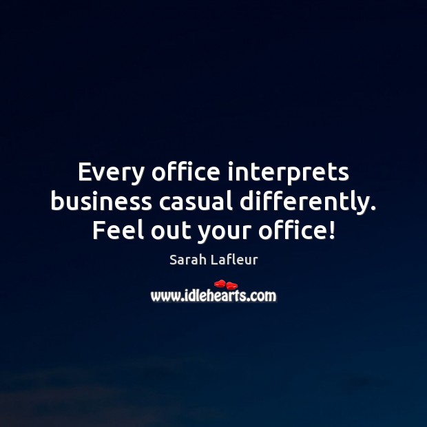 Every office interprets business casual differently. Feel out your office! Sarah Lafleur Picture Quote