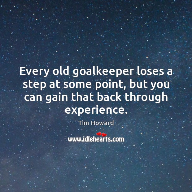 Every old goalkeeper loses a step at some point, but you can Tim Howard Picture Quote