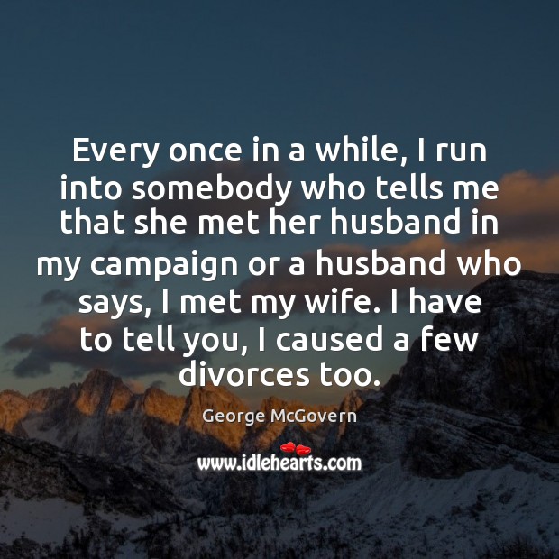 Every once in a while, I run into somebody who tells me George McGovern Picture Quote