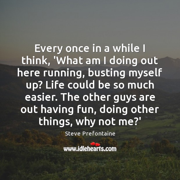 Every once in a while I think, ‘What am I doing out Steve Prefontaine Picture Quote