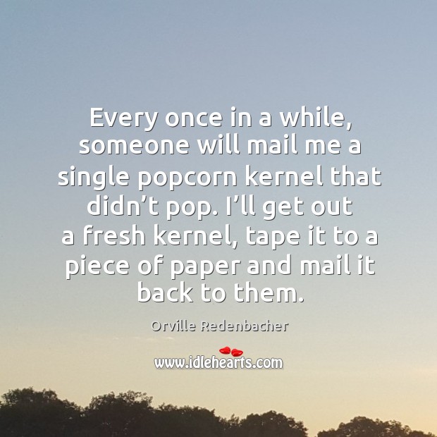 Every once in a while, someone will mail me a single popcorn kernel that didn’t pop. Orville Redenbacher Picture Quote