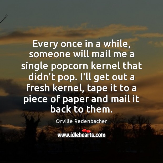 Every once in a while, someone will mail me a single popcorn Orville Redenbacher Picture Quote