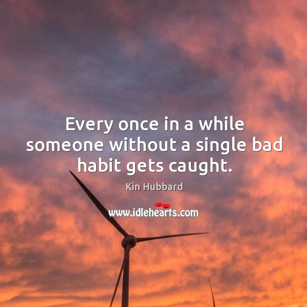Every once in a while someone without a single bad habit gets caught. Kin Hubbard Picture Quote