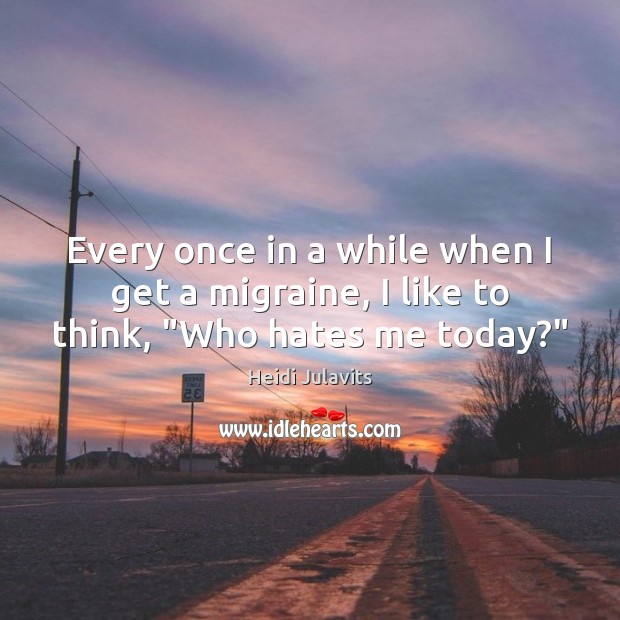Every once in a while when I get a migraine, I like to think, “Who hates me today?” Heidi Julavits Picture Quote