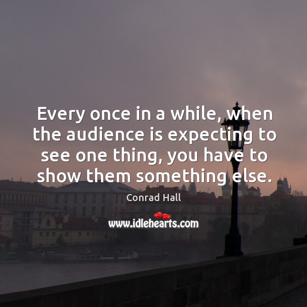 Every once in a while, when the audience is expecting to see one thing, you have to show them something else. Conrad Hall Picture Quote