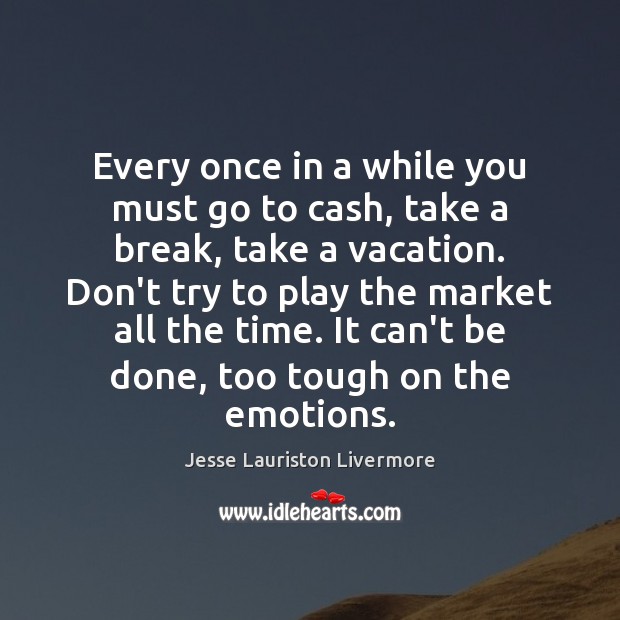 Every once in a while you must go to cash, take a Jesse Lauriston Livermore Picture Quote