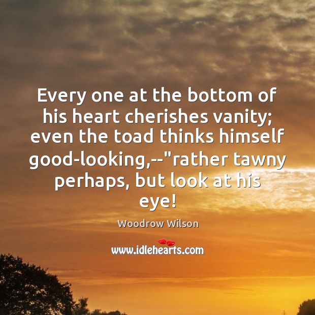 Every one at the bottom of his heart cherishes vanity; even the Image