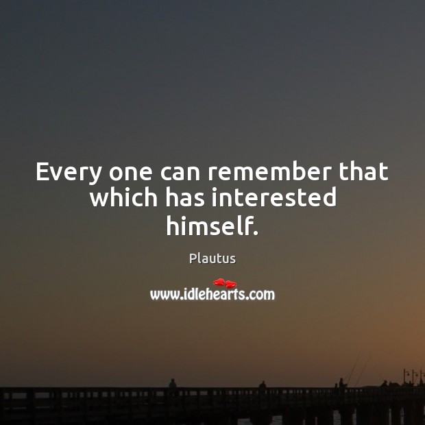 Every one can remember that which has interested himself. Plautus Picture Quote