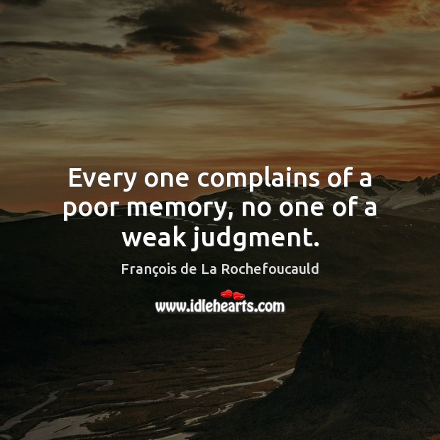Every one complains of a poor memory, no one of a weak judgment. François de La Rochefoucauld Picture Quote