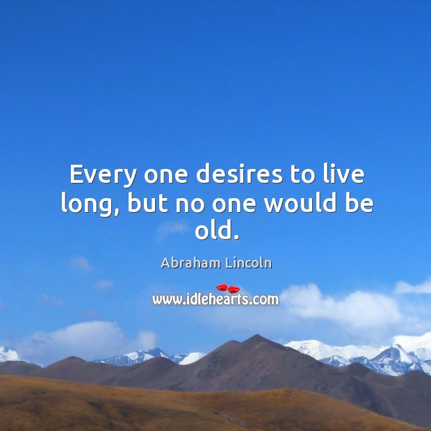 Every one desires to live long, but no one would be old. Image
