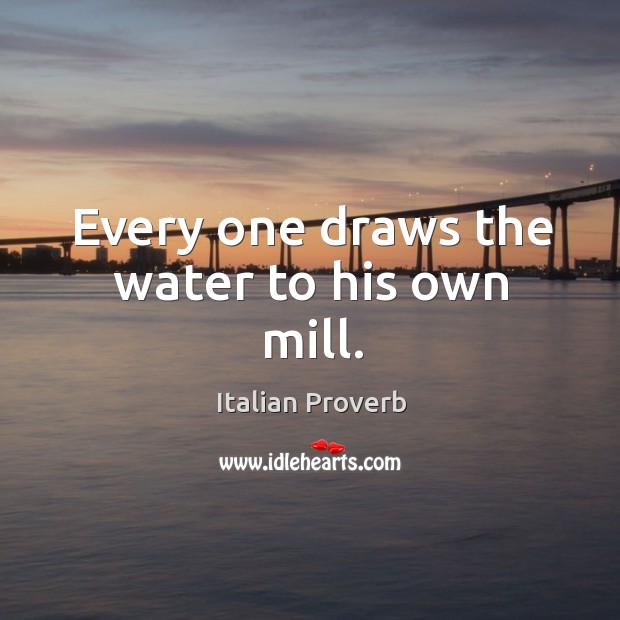 Every one draws the water to his own mill. Image