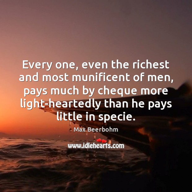 Every one, even the richest and most munificent of men, pays much Max Beerbohm Picture Quote