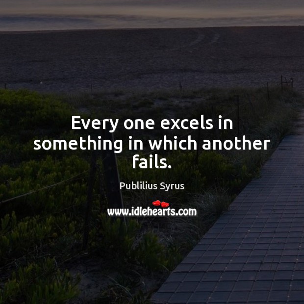 Every one excels in something in which another fails. Publilius Syrus Picture Quote