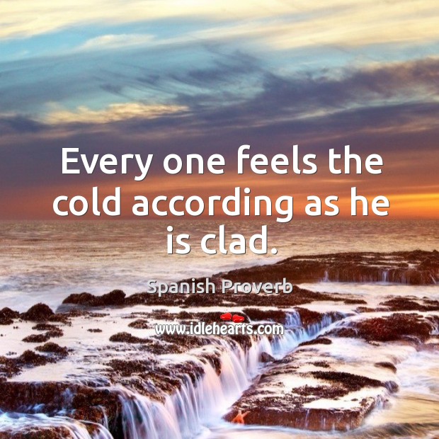 Every one feels the cold according as he is clad. Image