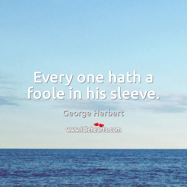 Every one hath a foole in his sleeve. George Herbert Picture Quote