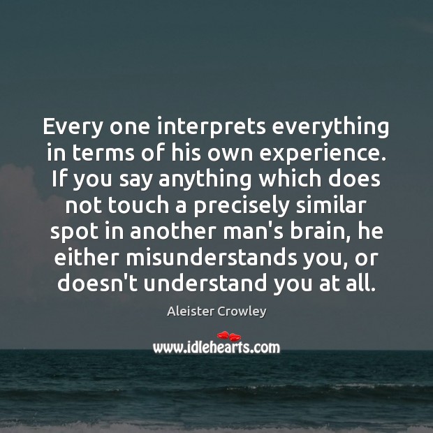 Every one interprets everything in terms of his own experience. If you Aleister Crowley Picture Quote