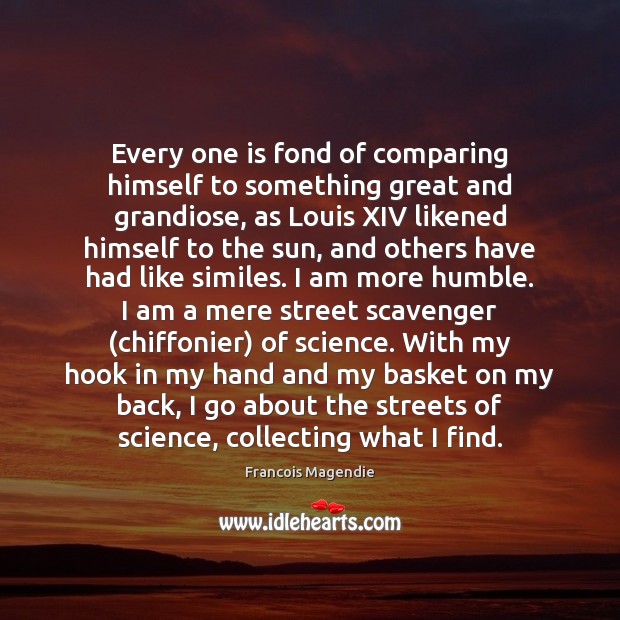 Every one is fond of comparing himself to something great and grandiose, Francois Magendie Picture Quote