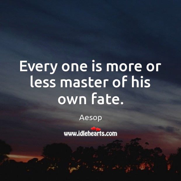 Every one is more or less master of his own fate. Aesop Picture Quote
