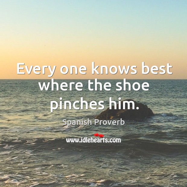 Every one knows best where the shoe pinches him. Image