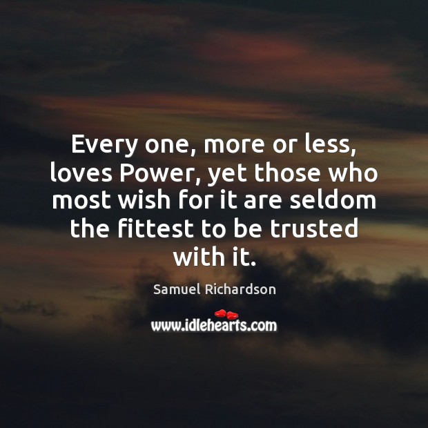 Every one, more or less, loves Power, yet those who most wish Samuel Richardson Picture Quote