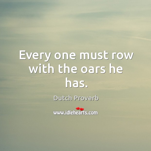 Every one must row with the oars he has. Dutch Proverbs Image