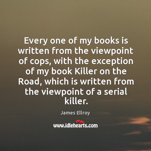 Every one of my books is written from the viewpoint of cops, with the exception of my James Ellroy Picture Quote