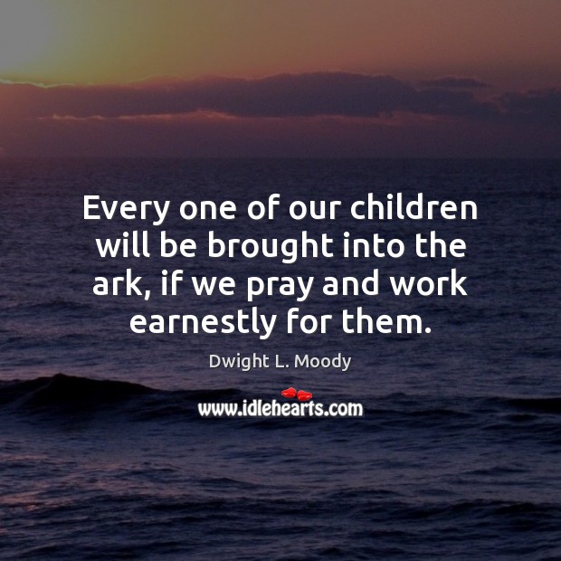 Every one of our children will be brought into the ark, if Dwight L. Moody Picture Quote