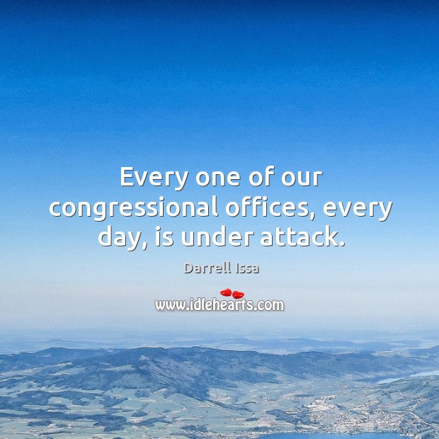 Every one of our congressional offices, every day, is under attack. Darrell Issa Picture Quote