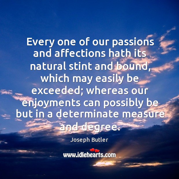 Every one of our passions and affections hath its natural stint and bound Joseph Butler Picture Quote